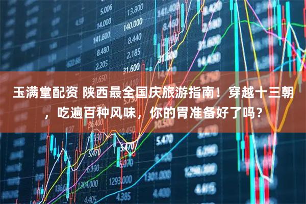 玉满堂配资 陕西最全国庆旅游指南！穿越十三朝，吃遍百种风味，你的胃准备好了吗？
