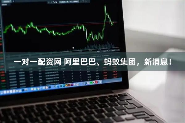 一对一配资网 阿里巴巴、蚂蚁集团，新消息！