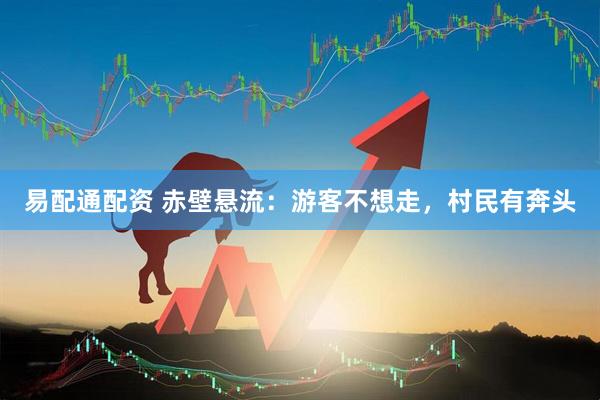 易配通配资 赤壁悬流：游客不想走，村民有奔头