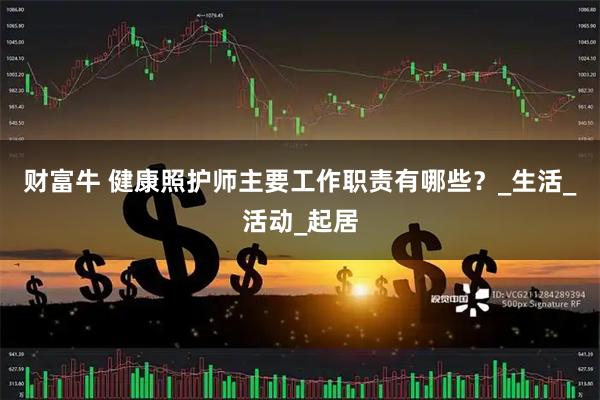 财富牛 健康照护师主要工作职责有哪些？_生活_活动_起居