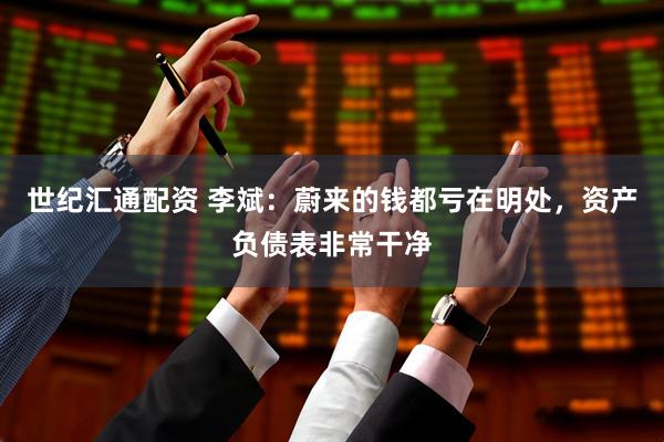 世纪汇通配资 李斌：蔚来的钱都亏在明处，资产负债表非常干净