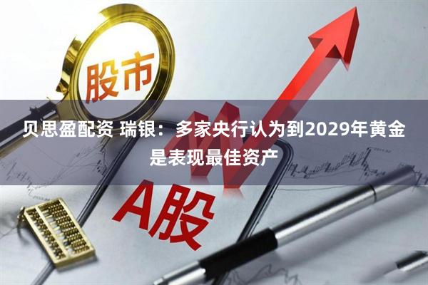 贝思盈配资 瑞银：多家央行认为到2029年黄金是表现最佳资产