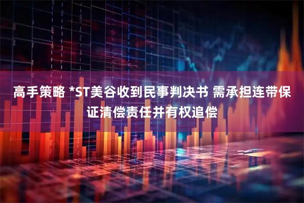 高手策略 *ST美谷收到民事判决书 需承担连带保证清偿责任并有权追偿