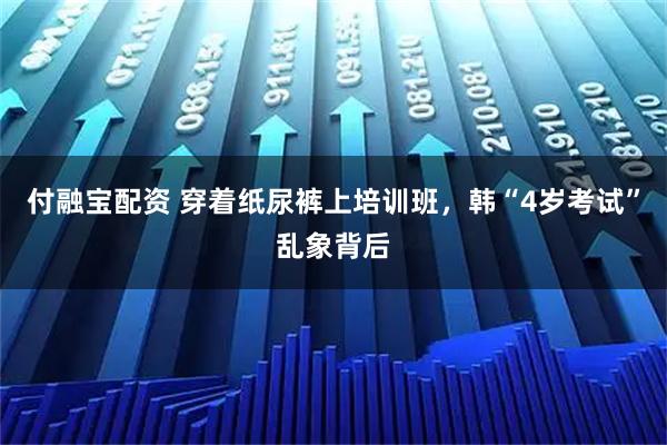 付融宝配资 穿着纸尿裤上培训班，韩“4岁考试”乱象背后