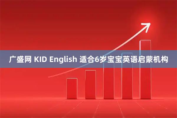 广盛网 KID English 适合6岁宝宝英语启蒙机构