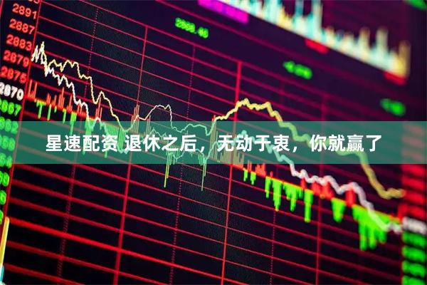 星速配资 退休之后，无动于衷，你就赢了
