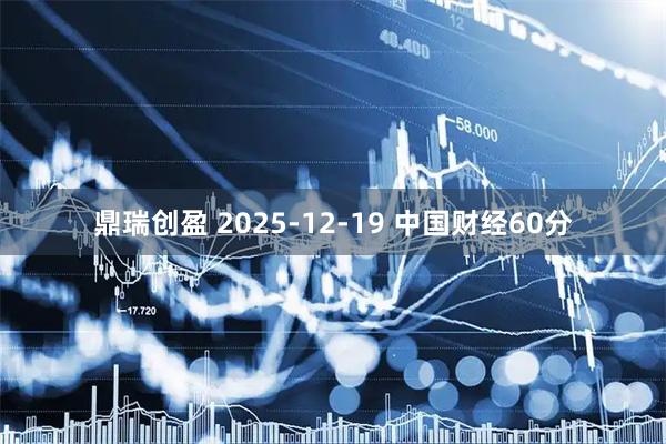 鼎瑞创盈 2025-12-19 中国财经60分